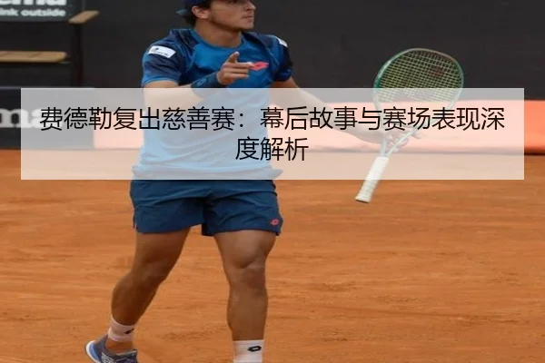 费德勒复出慈善赛：幕后故事与赛场表现深度解析